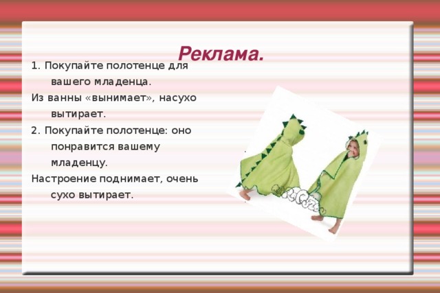 Реклама. 1. Покупайте полотенце для вашего младенца. Из ванны «вынимает», насухо вытирает. 2. Покупайте полотенце: оно понравится вашему младенцу. Настроение поднимает, очень сухо вытирает. 