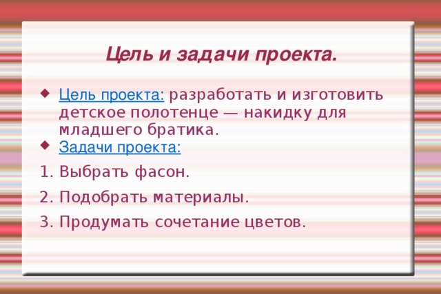 Цель и задачи проекта. Цель проекта:  разработать и изготовить детское полотенце — накидку для младшего братика. Задачи проекта:  1. Выбрать фасон. 2. Подобрать материалы. 3. Продумать сочетание цветов. 