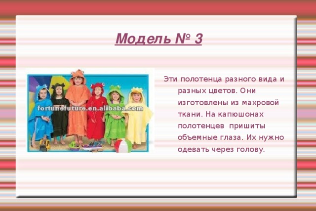 Модель № 3  Эти полотенца разного вида и разных цветов. Они изготовлены из махровой ткани. На капюшонах полотенцев пришиты объемные глаза. Их нужно одевать через голову. 