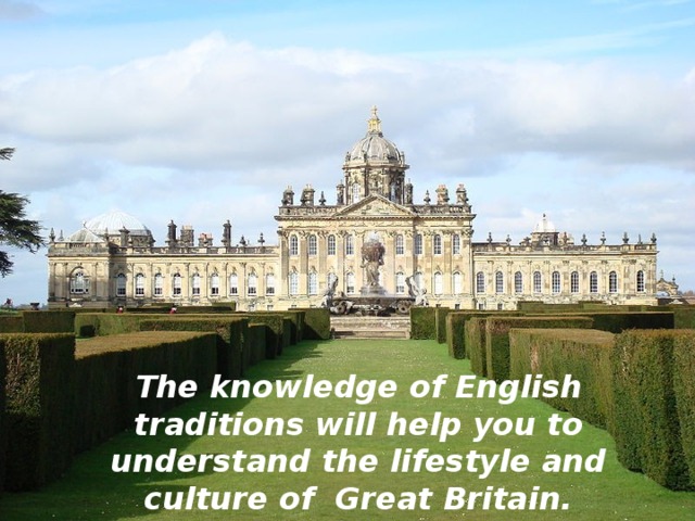 The knowledge of English traditions will help you to understand the lifestyle and culture of Great Britain. 