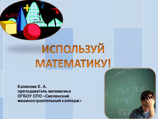 Калинова Е. А. преподаватель математики ОГБОУ СПО «Смоленский машиностроительный колледж» 