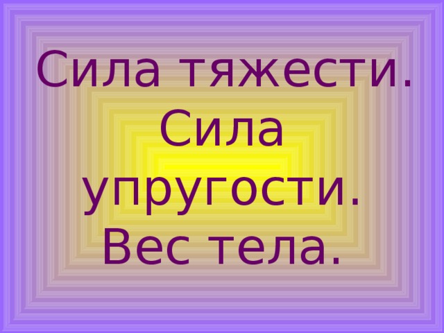  Сила тяжести. Сила упругости. Вес тела. 