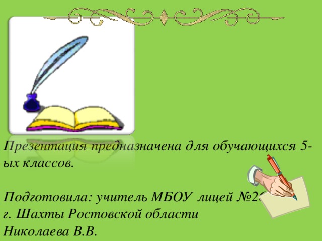 Презентация предназначена для обучающихся 5-ых классов.  Подготовила: учитель МБОУ лицей №26 г. Шахты Ростовской области Николаева В.В. 