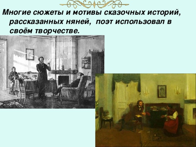 Многие сюжеты и мотивы сказочных историй, рассказанных няней, поэт использовал в своём творчестве. 