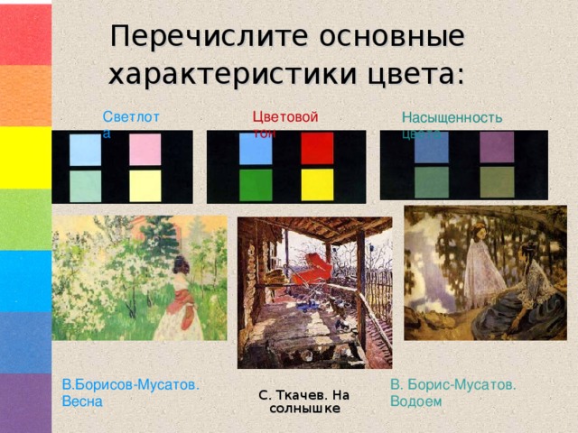 Перечислите основные характеристики цвета:  Светлота Цветовой тон Насыщенность цвета В. Борис-Мусатов. Водоем В.Борисов-Мусатов. Весна С. Ткачев. На солнышке 