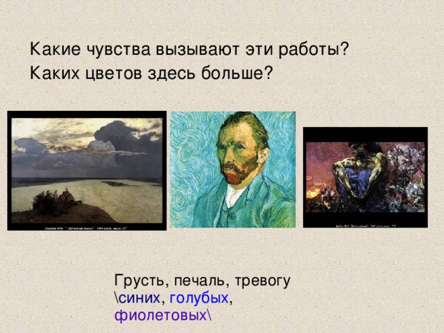 Какие чувства вызывают эти работы? Каких цветов здесь больше? Грусть, печаль, тревогу \ синих , голубых , фиолетовых\ 