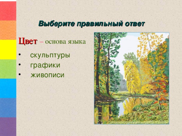 Выберите правильный ответ Цвет  – основа языка скульптуры графики живописи 