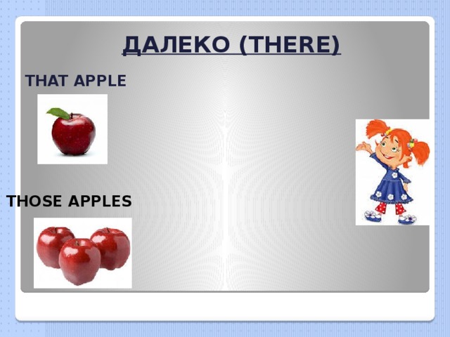 ДАЛЕКО (THERE) THAT APPLE THOSE APPLES 