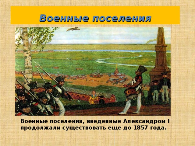 Военные поселения Военные поселения, введенные Александром I продолжали существовать еще до 1857 года. 