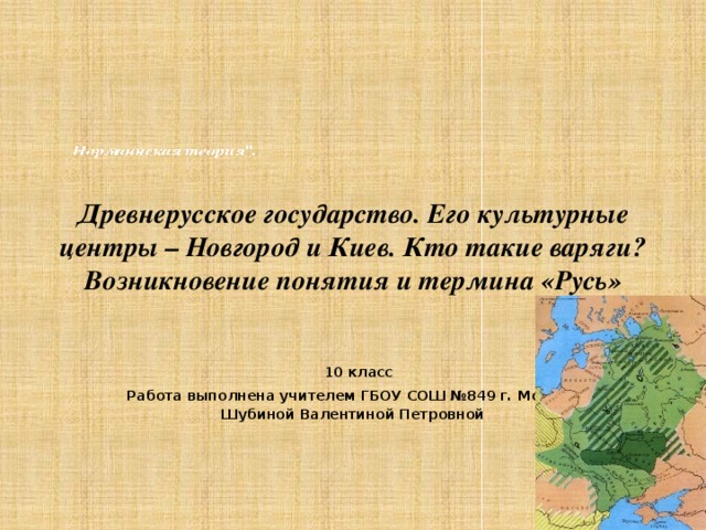 Древнерусское государство. Его культурные центры – Новгород и Киев. Кто такие варяги? Возникновение понятия и термина «Русь»  10 класс Работа выполнена учителем ГБОУ СОШ №849 г. Москвы Шубиной Валентиной Петровной 