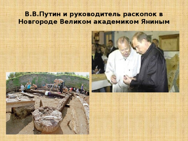 В.В.Путин и руководитель раскопок в Новгороде Великом академиком Яниным 