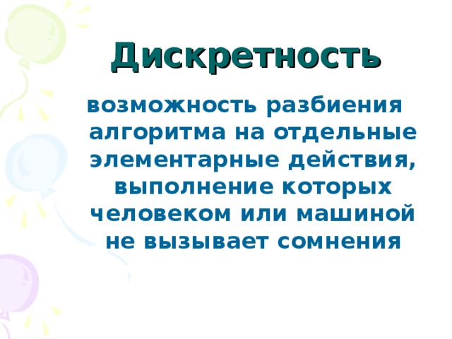 Дискретность возможность разбиения алгоритма на отдельные элементарные действия, выполнение которых человеком или машиной не вызывает сомнения 
