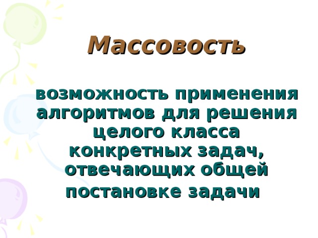 Массовость   возможность применения алгоритмов для решения целого класса конкретных задач, отвечающих общей постановке задачи  