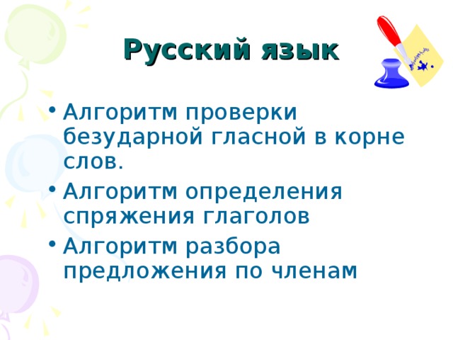 Русский язык Алгоритм проверки безударной гласной в корне слов. Алгоритм определения спряжения глаголов Алгоритм разбора предложения по членам  