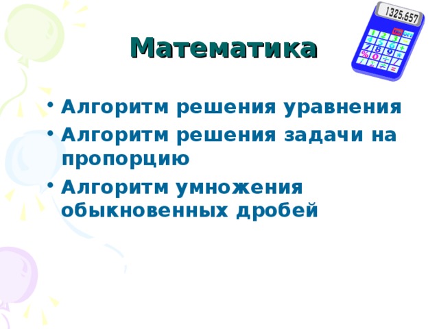 Математика Алгоритм решения уравнения Алгоритм решения задачи на пропорцию Алгоритм умножения обыкновенных дробей 
