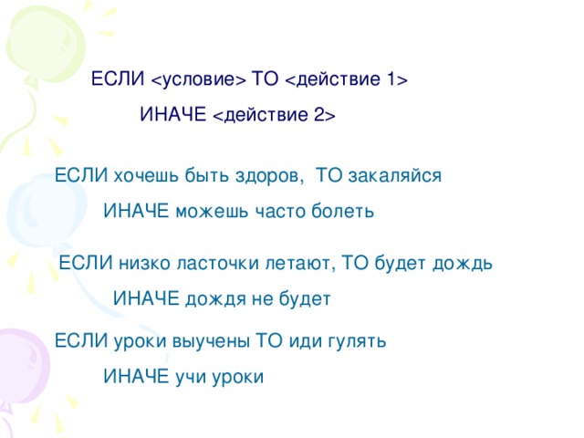 ЕСЛИ  ТО   ИНАЧЕ  ЕСЛИ хочешь быть здоров, ТО закаляйся  ИНАЧЕ можешь часто болеть ЕСЛИ низко ласточки летают, ТО будет дождь  ИНАЧЕ дождя не будет ЕСЛИ уроки выучены ТО иди гулять  ИНАЧЕ учи уроки 