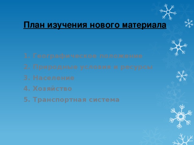 План изучения нового материала 1. Географическое положение 2. Природные условия и ресурсы 3. Население 4. Хозяйство 5. Транспортная система  