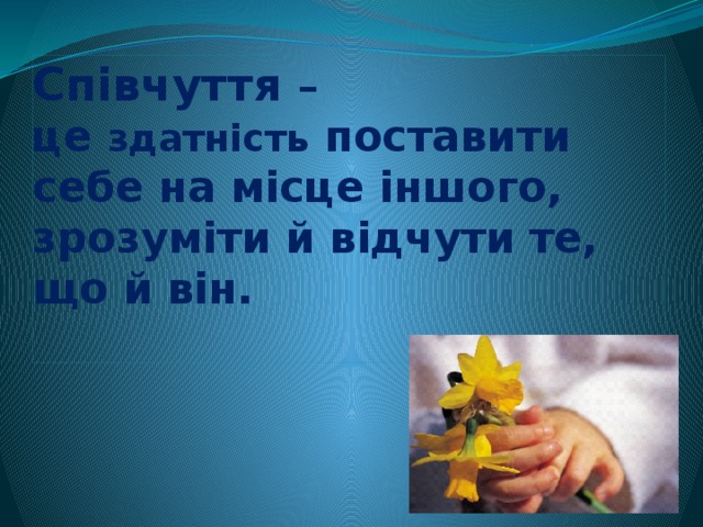 Співчуття –  це здатність поставити себе на місце іншого, зрозуміти й відчути те, що й він.    