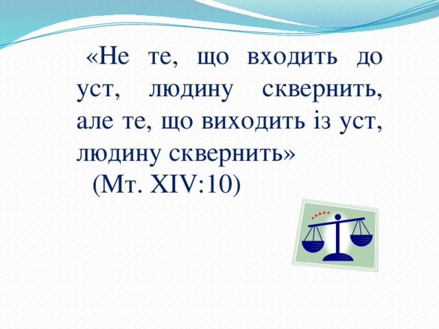 «Не те, що входить до уст, людину сквернить, але те, що виходить із уст, людину сквернить»  (Мт. ХІV:10) 