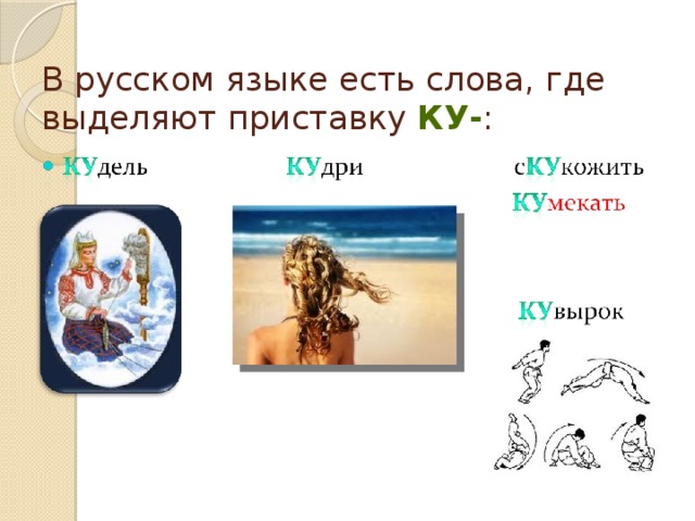 В русском языке есть слова, где выделяют приставку ку- : 