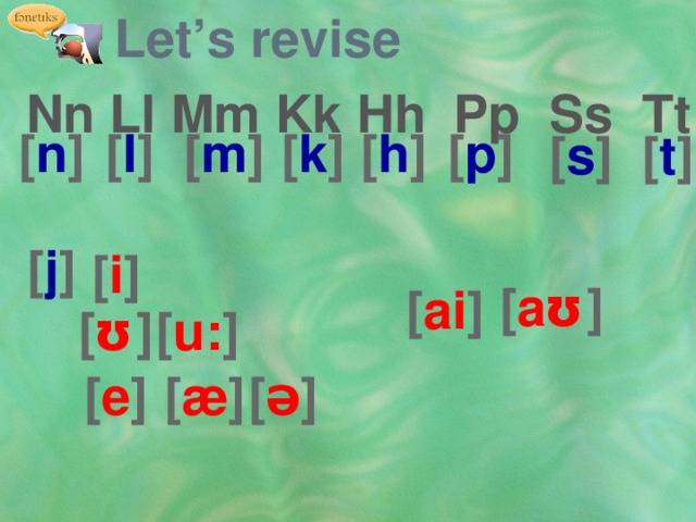 Let’s revise Pp Ss Tt Nn Ll Mm Kk Hh [ h ] [ n ] [ l ] [ m ] [ k ] [ p ]  [ s ]  [ t ] [ j ] [ i ] [ a ʊ ] [ ai ] [ ʊ ] [ u: ] [ æ ] [ e ] [ ə ] 