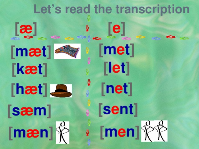 Let’s read the transcription [ e ] [ æ ] [ m e t ] [ m æ t ] [ l e t ] [ k æ t ] [ n e t ] [ h æ t ] [ s e nt ] [ s æ m ] [ m e n ] [ m æ n ] 