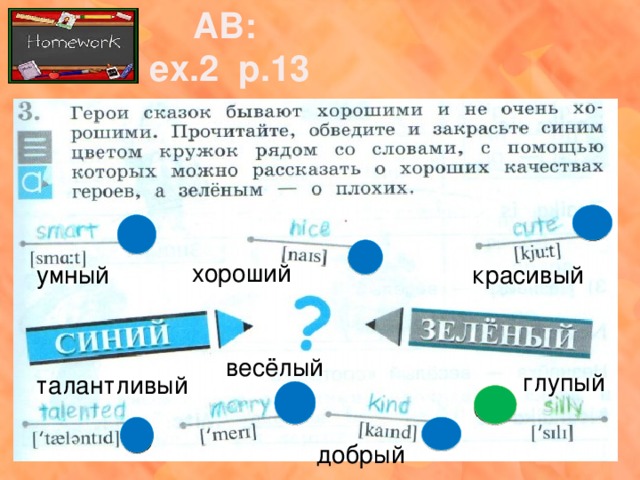 AB: ex.2 p.13 хороший умный красивый весёлый глупый талантливый добрый 