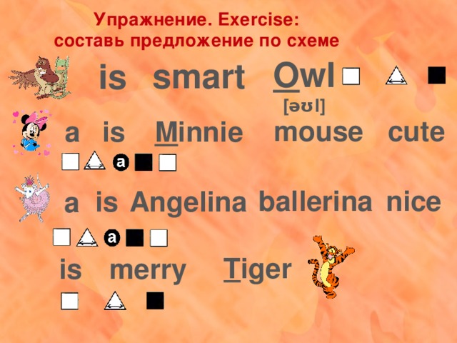 Упражнение. Exercise: составь предложение по схеме O wl [əʊl] smart is cute mouse M innie a is nice ballerina Angelina is a T iger merry is 