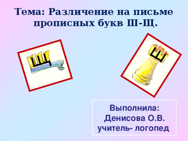 Тема: Различение на письме  прописных букв Ш-Щ. Выполнила: Денисова О.В. учитель- логопед 