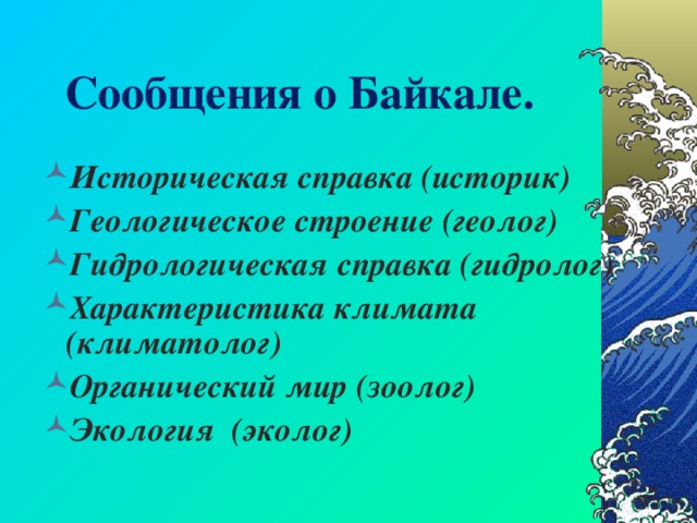 Сообщения о Байкале. Историческая справка (историк) Геологическое строение (геолог) Гидрологическая справка (гидролог) Характеристика климата (климатолог) Органический мир (зоолог) Экология (эколог)   