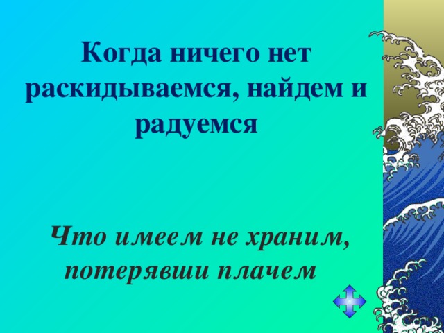 Когда ничего нет раскидываемся, найдем и радуемся Что имеем не храним, потерявши плачем 
