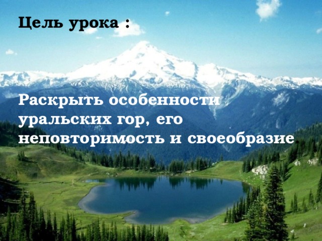 Цель урока :    Раскрыть особенности уральских гор, его неповторимость и своеобразие .  