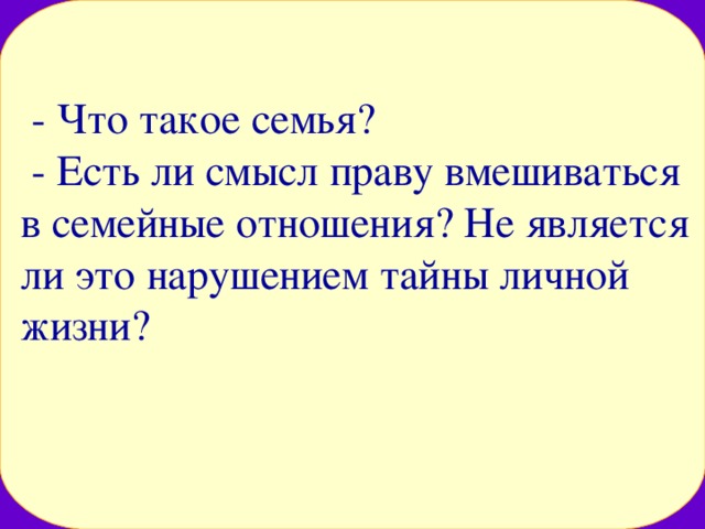  - Что такое семья?  - Есть ли смысл праву вмешиваться в семейные отношения? Не является ли это нарушением тайны личной жизни? 