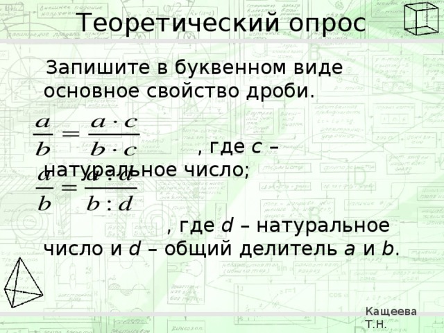 Теоретический опрос  Запишите в буквенном виде основное свойство дроби.  , где с – натуральное число;    , где d – натуральное число и d – общий делитель a и b . Кащеева Т.Н. 279-021-092 