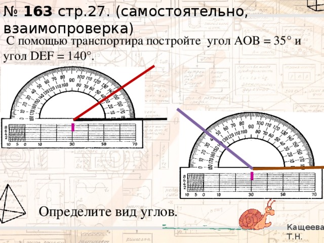 № 163 стр.27. (самостоятельно, взаимопроверка)   С помощью транспортира постройте угол AOB = 35° и угол DEF = 140°.  ı ı Определите вид углов. Кащеева Т.Н. 279-021-092 