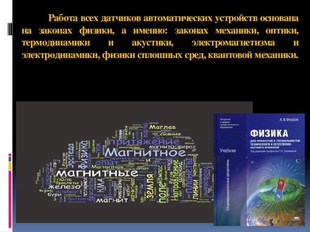  Работа всех датчиков автоматических устройств основана на законах физики, а именно: законах механики, оптики, термодинамики и акустики, электромагнетизма и электродинамики, физики сплошных сред, квантовой механики.   