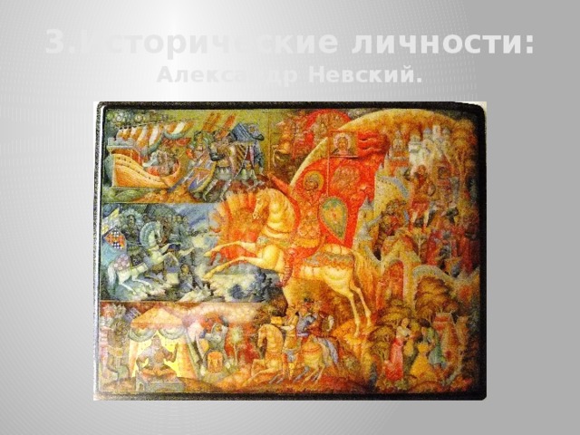 3.Исторические личности:  Александр Невский. 