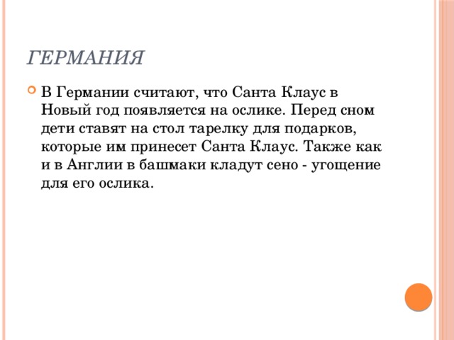 Германия В Германии считают, что Санта Клаус в Новый год появляется на ослике. Перед сном дети ставят на стол тарелку для подарков, которые им принесет Санта Клаус. Также как и в Англии в башмаки кладут сено - угощение для его ослика. 