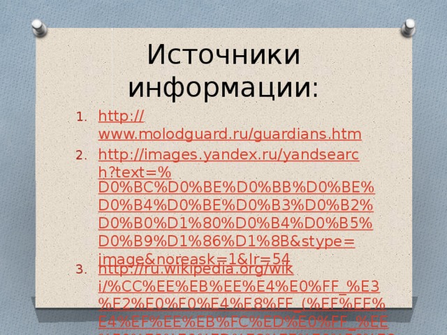Источники информации: http:// www.molodguard.ru/guardians.htm http://images.yandex.ru/yandsearch?text=% D0%BC%D0%BE%D0%BB%D0%BE%D0%B4%D0%BE%D0%B3%D0%B2%D0%B0%D1%80%D0%B4%D0%B5%D0%B9%D1%86%D1%8B&stype=image&noreask=1&lr=54 http://ru.wikipedia.org/wiki/%CC%EE%EB%EE%E4%E0%FF_%E3%E2%E0%F0%E4%E8%FF_(%EF%EE%E4%EF%EE%EB%FC%ED%E0%FF_%EE%F0%E3%E0%ED%E8%E7%E0%F6%E8%FF ) 