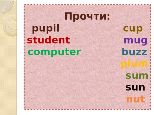 Прочти:  pupil  cup  student  mug  computer  buzz   plum   sum   sun   nut 