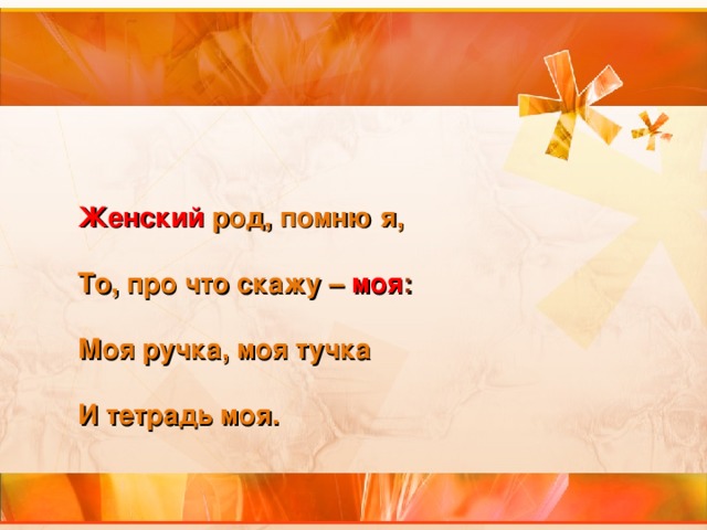   Женский род, помню я,  То, про что скажу – моя :  Моя ручка, моя тучка  И тетрадь моя.   