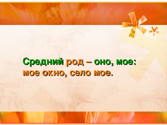   Средний  род – оно, мое: мое окно, село мое. 