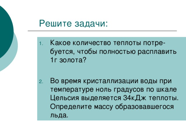 Какое количество теплоты потре-буется, чтобы полностью расплавить 1г золота?  Во время кристаллизации воды при температуре ноль градусов по шкале Цельсия выделяется 34кДж теплоты. Определите массу образовавшегося льда.  