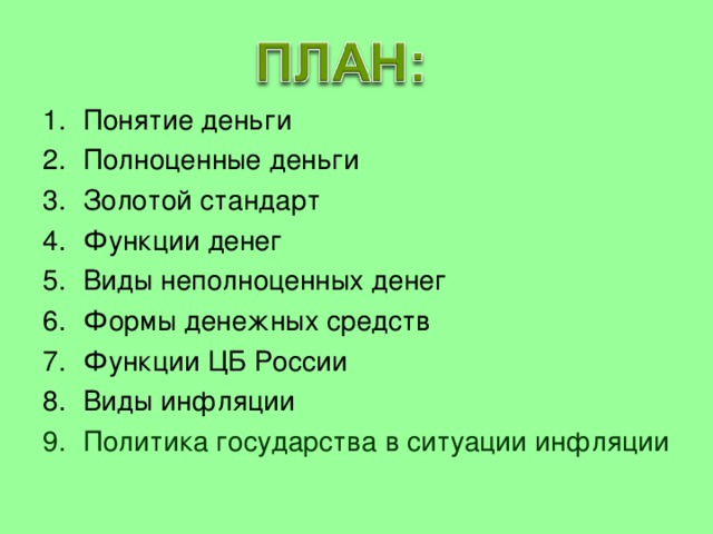 Понятие деньги Полноценные деньги Золотой стандарт Функции денег Виды неполноценных денег Формы денежных средств Функции ЦБ России Виды инфляции Политика государства в ситуации инфляции 