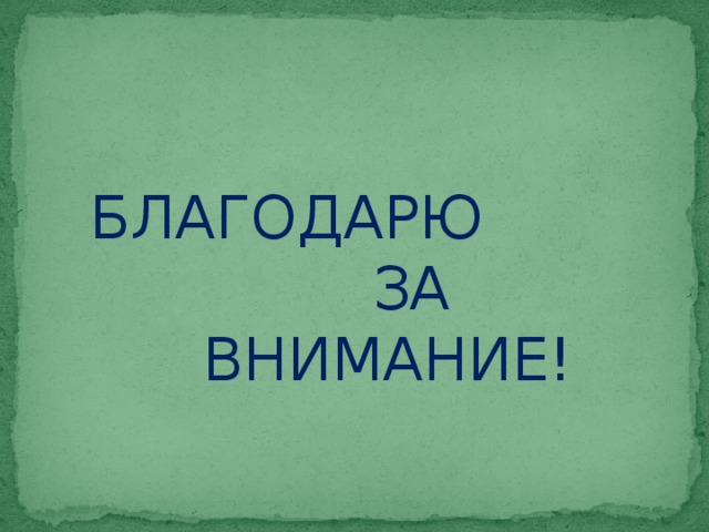  БЛАГОДАРЮ  ЗА  ВНИМАНИЕ! 