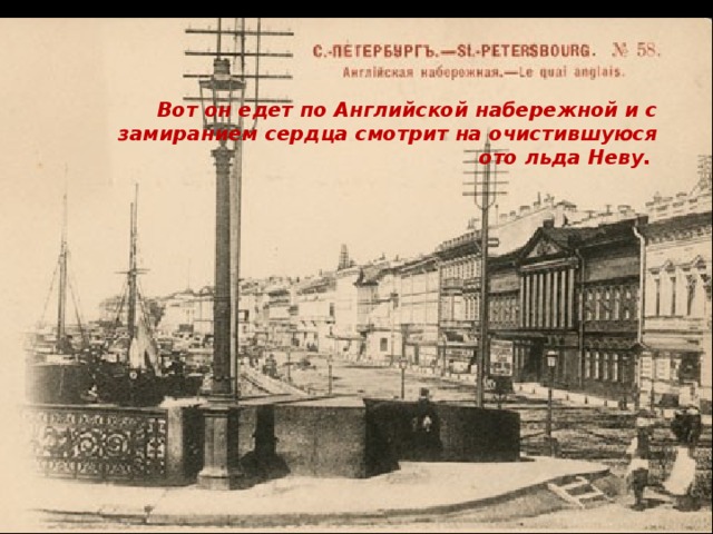 Вот он едет по Английской набережной и с замиранием сердца смотрит на очистившуюся ото льда Неву. 