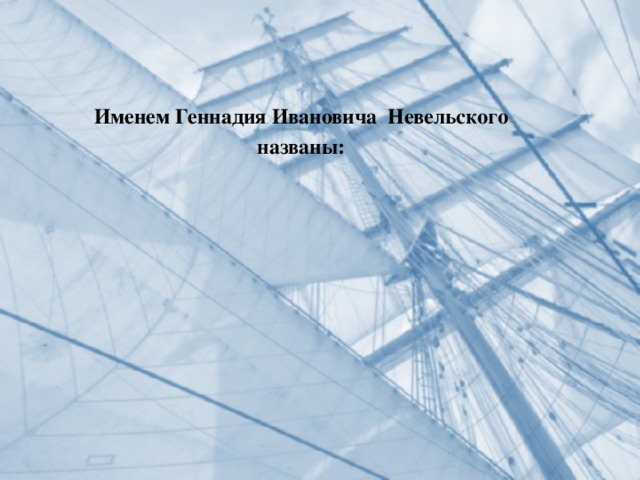 Именем Геннадия Ивановича Невельского названы: 