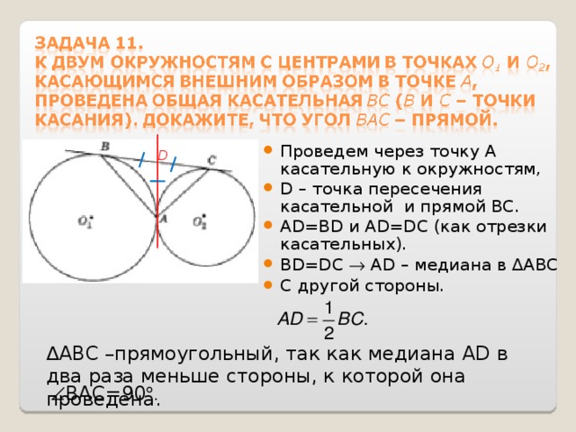 Проведем через точку А касательную к окружностям, D – точка пересечения касательной и прямой ВС . AD=BD и AD=DC (как отрезки касательных). BD=DC  AD – медиана в ∆АВС С другой стороны. D ∆ АВС –прямоугольный, так как медиана AD в два раза меньше стороны, к которой она проведена.  ВАС=90  . 