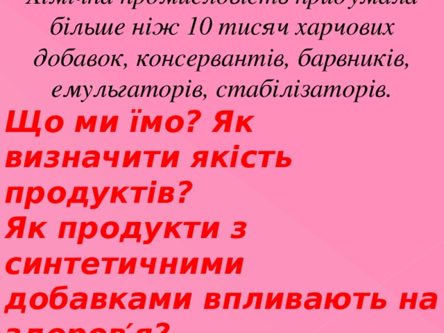 Хімічна промисловість придумала більше ніж 10 тисяч харчових добавок, консервантів, барвників, емульгаторів, стабілізаторів. Що ми їмо? Як визначити якість продуктів? Як продукти з синтетичними добавками впливають на здоров′я ? 