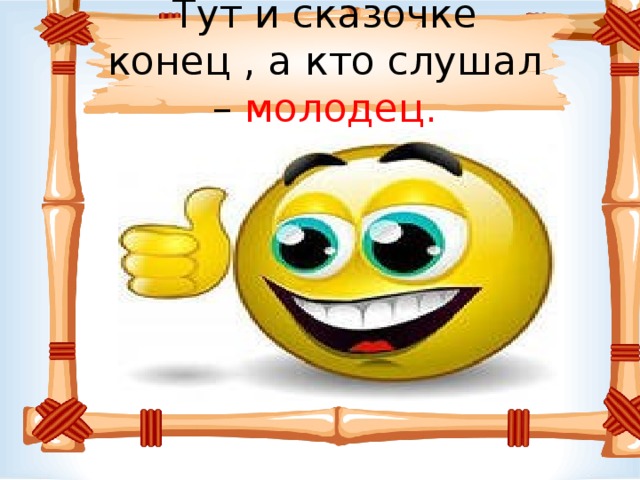 Тут и сказочке конец , а кто слушал – молодец. 